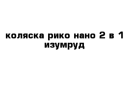 коляска рико нано 2 в 1 изумруд